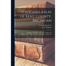 Standard Atlas of Kent County, Michigan: Including a Plat Book of the Cities, Villages and Township...patrons Directory, Reference Business Directory.