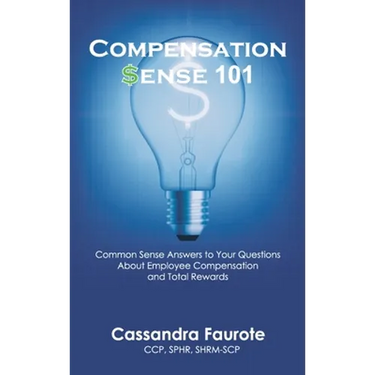 Compensation Sense 101: Common Sense Answers to Your Questions About Employee Compensation and Total Rewards