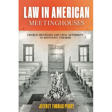 Law in American Meetinghouses: Church Discipline and Civil Authority in Kentucky, 1780-1845
