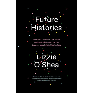 Future Histories: What ADA Lovelace, Tom Paine, and the Paris Commune Can Teach Us about Digital Technology