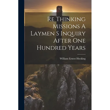 Re Thinking Missions A Laymen S Inquiry After One Hundred Years