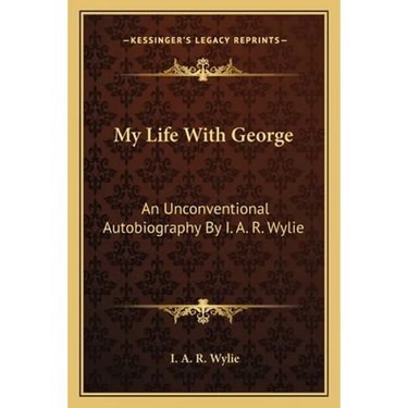 My Life With George: An Unconventional Autobiography By I. A. R. Wylie