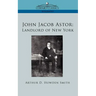 John Jacob Astor: Landlord of New York