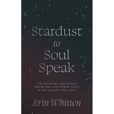 Stardust To Soul Speak: Uncovering Messages from the Universe That Were Meant For You