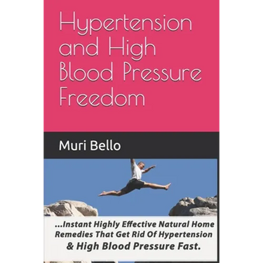 Hypertension And High Blood Pressure Freedom: Instant Highly Effective Natural Home Remedies That Get Rid Of Hypertension and High Blood Pressure Fast