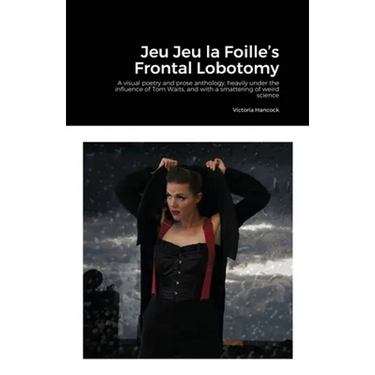 Jeu Jeu la Foille's Frontal Lobotomy: A visual poetry and prose anthology, heavily under the influence of Tom Waits, and with a smattering of weird sc