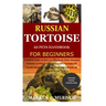 Russian Tortoise as Pets Handbook for Beginners: Detailed Guide on How to Effectively Raise Russian Tortoise as Pets&Other Purposes;Includes Its Care&