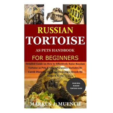 Russian Tortoise as Pets Handbook for Beginners: Detailed Guide on How to Effectively Raise Russian Tortoise as Pets&Other Purposes;Includes Its Care&