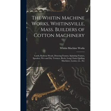 The Whitin Machine Works, Whitinsville, Mass. Builders of Cotton Machinery: Cards, Railway Heads, Drawing Frames, Spinning Frames, Spoolers, Wet and D