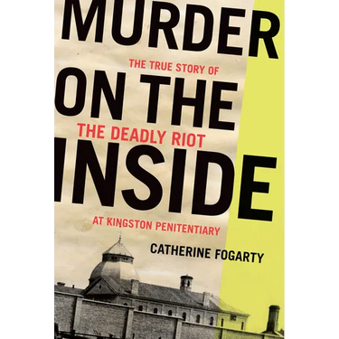 Murder on the Inside: The True Story of the Deadly Riot at Kingston Penitentiary