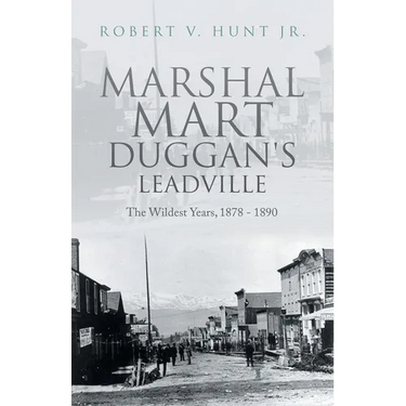 Marshal Mart Duggan's Leadville: The Wildest Years, 1878 - 1890