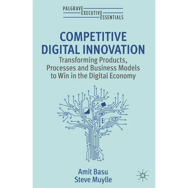 Competitive Digital Innovation: Transforming Products, Processes and Business Models to Win in the Digital Economy