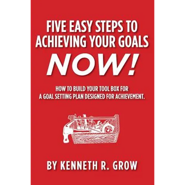 Five Easy Steps to Achieving Your Goals Now!: How To Build Your Tool Box For A Goal Setting Plan Designed For Achievement.