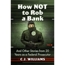 How Not to Rob a Bank: And Other Stories from 20 Years as a Federal Prosecutor