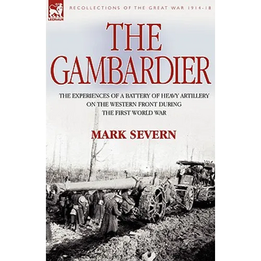 The Gambardier: The Experiences of a Battery of Heavy Artillery on the Western Front During the First World War