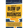 How to Blow Up Your Business in 2019: The Go-To Guide to Scale Your Brand to New Heights with Social Media Marketing, Facebook Advertising, Internet F