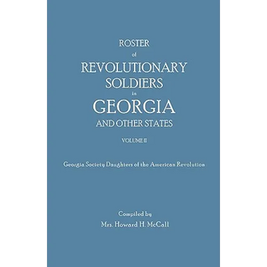 Roster of Revolutionary Soldiers in Georgia and Other States. Volume II. Georgia Society Daughters of the American Revolution