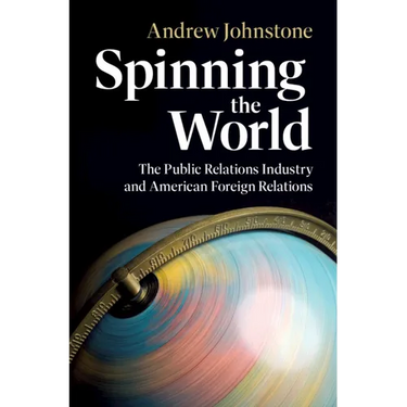 Spinning the World: The Public Relations Industry and American Foreign Relations