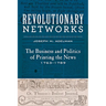 Revolutionary Networks: The Business and Politics of Printing the News, 1763-1789