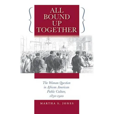 All Bound Up Together: The Woman Question in African American Public Culture, 1830-1900