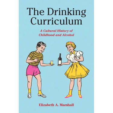 The Drinking Curriculum: A Cultural History of Childhood and Alcohol