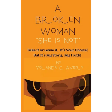 A Broken Woman "She is Not": Take it or leave it, it's Your Choice! But, It's My Story, My Truth!