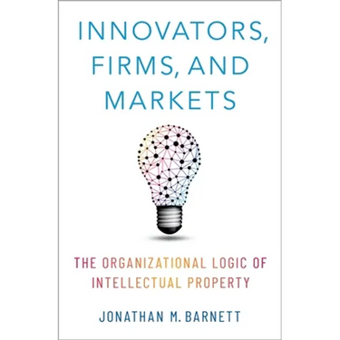 Innovators, Firms, and Markets: The Organizational Logic of Intellectual Property