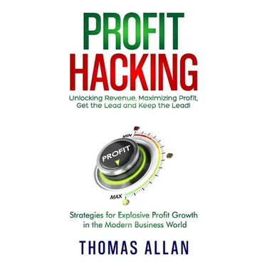 Profit Hacking: Unlocking Revenue, Maximizing Profit, Get the Lead and Keep the Lead! - Strategies for Explosive Profit Growth in the Modern Business