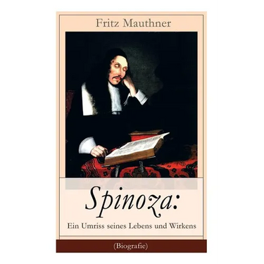 Spinoza: Ein Umriss seines Lebens und Wirkens (Biografie): Baruch de Spinoza - Lebensgeschichte, Philosophie und Theologie
