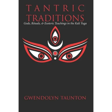 Tantric Traditions: Gods, Rituals, & Esoteric Teachings in the Kali Yuga