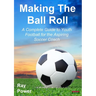 Making the Ball Roll: A Complete Guide to Youth Football for the Aspiring Soccer Coach