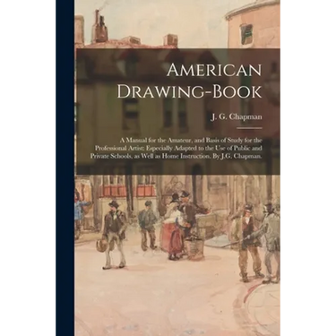 American Drawing-book: a Manual for the Amateur, and Basis of Study for the Professional Artist: Especially Adapted to the Use of Public and