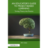 An Educator's Guide to Project-Based Learning: Turning Theory into Practice