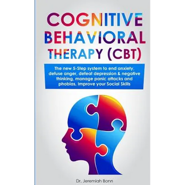 Cognitive Behavioral Therapy (CBT): The new 5-step system to end anxiety, defuse anger, defeat depression & negative thinking, manage panic attacks an