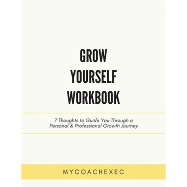 Grow Yourself Workbook: 7 Thoughts to Guide You Through a Personal & Professional Growth Journey