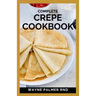 Complete Crepe Cookbook: Delicious Crepe Recipes for Every Meal