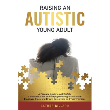 Raising an Autistic Young Adult: A Parents' Guide to ASD Safety, Communication, and Employment Opportunities to Empower Black and Brown Caregivers and