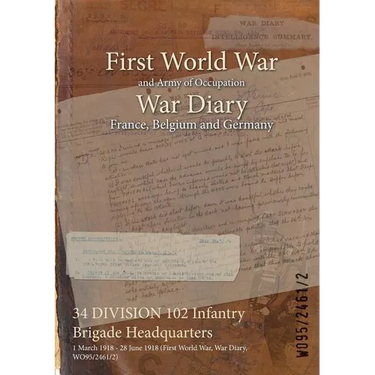 34 DIVISION 102 Infantry Brigade Headquarters: 1 March 1918 - 28 June 1918 (First World War, War Diary, WO95/2461/2)