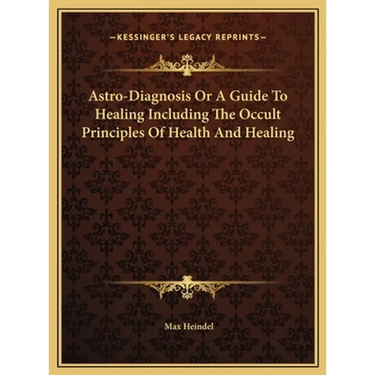 Astro-Diagnosis Or A Guide To Healing Including The Occult Principles Of Health And Healing