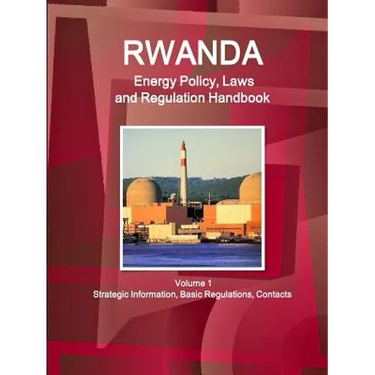 Rwanda Energy Policy, Laws and Regulation Handbook Volume 1 Strategic Information, Basic Regulations, Contacts