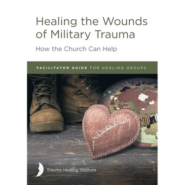 Healing the Wounds of Military Trauma Facilitator Guide for Healing Groups
