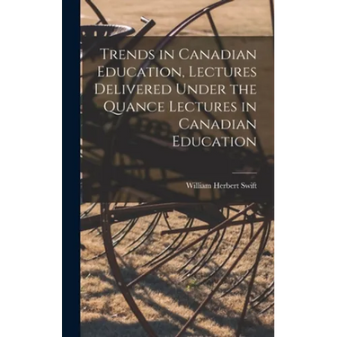 Trends in Canadian Education, Lectures Delivered Under the Quance Lectures in Canadian Education