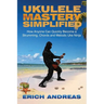 Ukulele Mastery Simplified: How Anyone Can Quickly Become a Strumming, Chords, and Melodic Uke Ninja