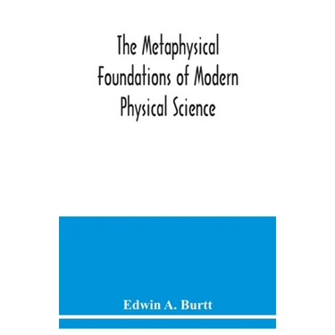 The metaphysical foundations of modern physical science; a historical and critical essay