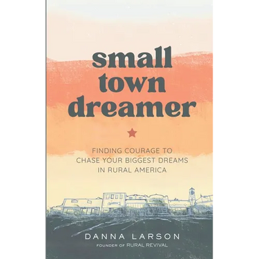 Small Town Dreamer: Finding Courage to Chase Your Biggest Dreams in Rural America