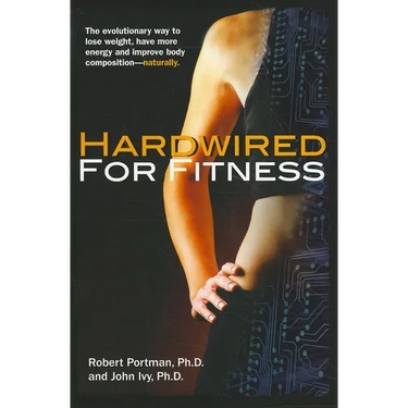 Hardwired for Fitness: The Evolutionary Way to Lose Weight, Have More Energy, and Improve Body Composition Naturally
