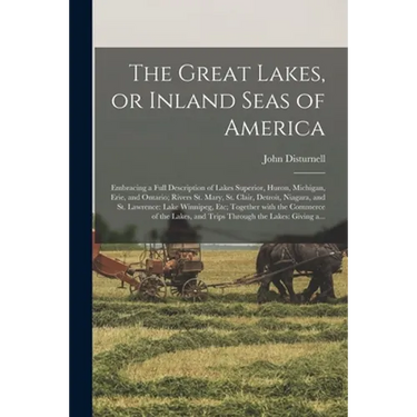 The Great Lakes, or Inland Seas of America; Embracing a Full Description of Lakes Superior, Huron, Michigan, Erie, and Ontario; Rivers St. Mary, St. C