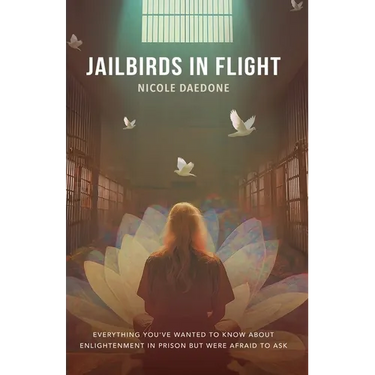 Jailbirds in Flight: Everything You've Wanted to Know about Enlightenment in Prison but Were Afraid to Ask