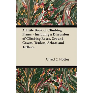 A Little Book of Climbing Plants - Including a Discussion of Climbing Roses, Ground Covers, Trailers, Arbors and Trellises