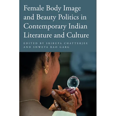 Female Body Image and Beauty Politics in Contemporary Indian Literature and Culture
